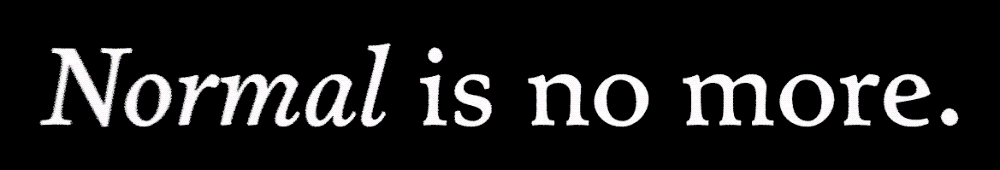 Normal is no more.